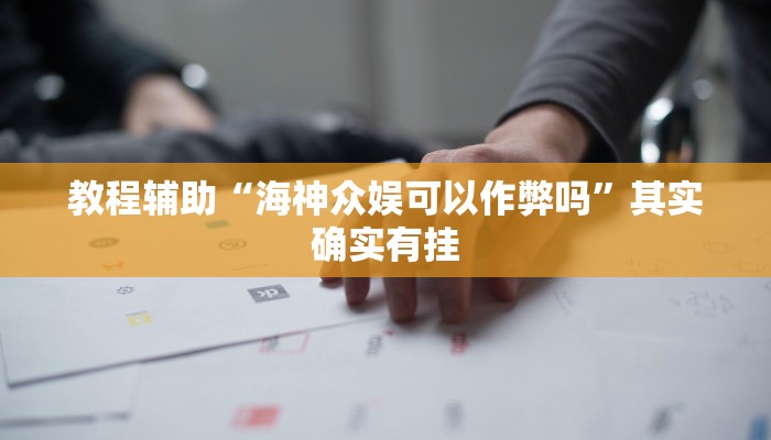 教程辅助“海神众娱可以作弊吗”其实确实有挂 教程辅助“海神众娱可以作弊吗”其实确实有挂