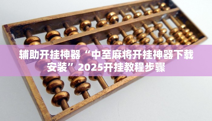 辅助开挂神器“中至麻将开挂神器下载安装”2025开挂教程步骤 辅助开挂神器“中至麻将开挂神器下载安装”2025开挂教程步骤