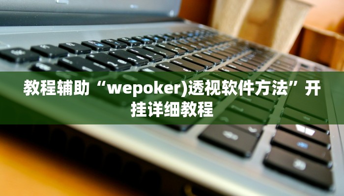 教程辅助“wepoker)透视软件方法”开挂详细教程 教程辅助“wepoker)透视软件方法”开挂详细教程