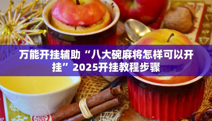 万能开挂辅助“八大碗麻将怎样可以开挂”2025开挂教程步骤 万能开挂辅助“八大碗麻将怎样可以开挂”2025开挂教程步骤