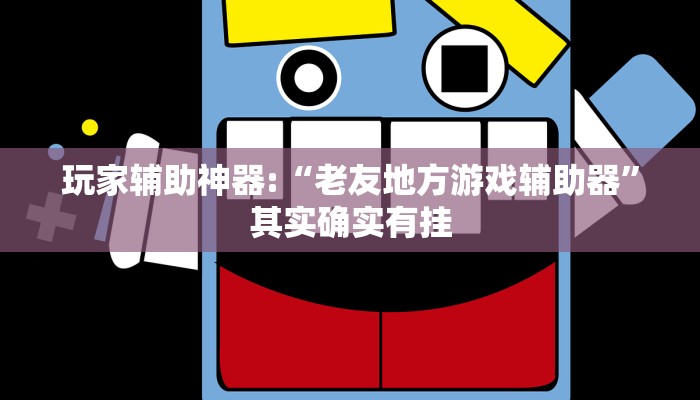 玩家辅助神器:“老友地方游戏辅助器”其实确实有挂 玩家辅助神器:“老友地方游戏辅助器”其实确实有挂