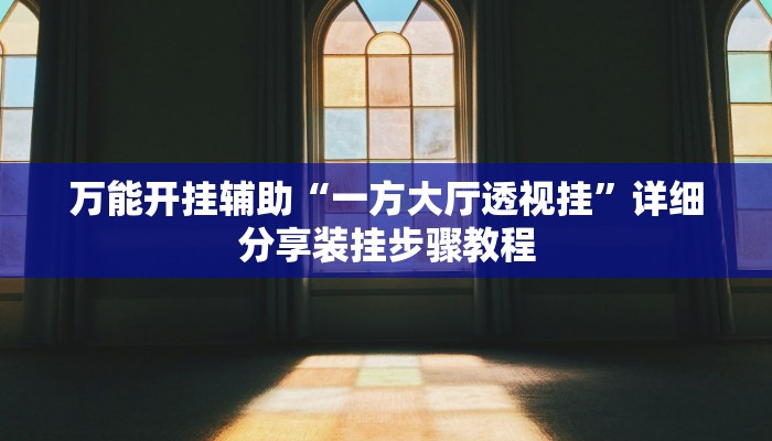 万能开挂辅助“一方大厅透视挂”详细分享装挂步骤教程 万能开挂辅助“一方大厅透视挂”详细分享装挂步骤教程