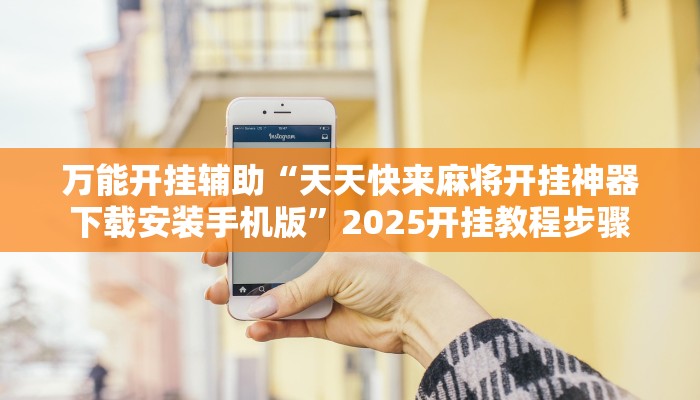 万能开挂辅助“天天快来麻将开挂神器下载安装手机版”2025开挂教程步骤