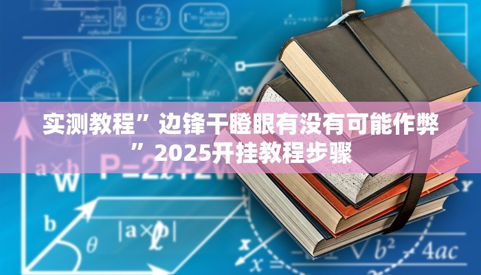实测教程”边锋干瞪眼有没有可能作弊”2025开挂教程步骤 实测教程”边锋干瞪眼有没有可能作弊”2025开挂教程步骤