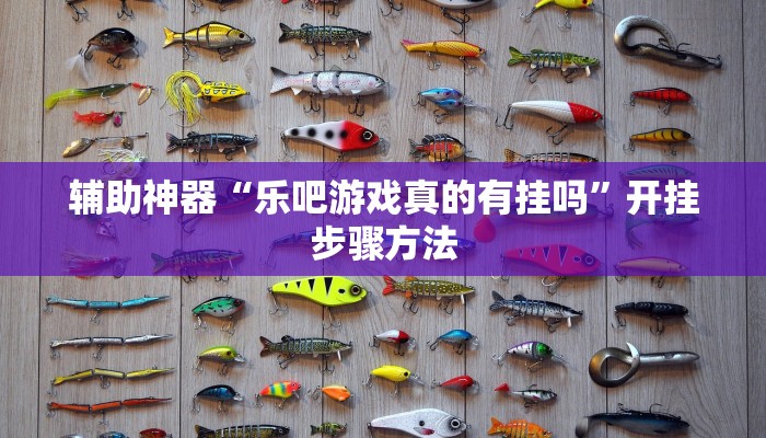 辅助神器“乐吧游戏真的有挂吗”开挂步骤方法 辅助神器“乐吧游戏真的有挂吗”开挂步骤方法