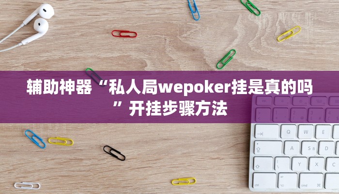 辅助神器“私人局wepoker挂是真的吗”开挂步骤方法 辅助神器“私人局wepoker挂是真的吗”开挂步骤方法