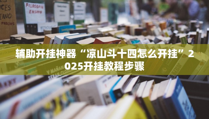 辅助开挂神器“凉山斗十四怎么开挂”2025开挂教程步骤