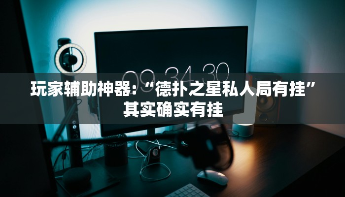 玩家辅助神器:“德扑之星私人局有挂”其实确实有挂
