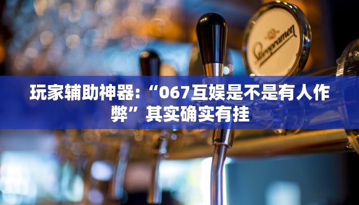 玩家辅助神器:“067互娱是不是有人作弊”其实确实有挂