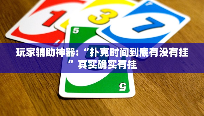 玩家辅助神器:“扑克时间到底有没有挂”其实确实有挂 玩家辅助神器:“扑克时间到底有没有挂”其实确实有挂