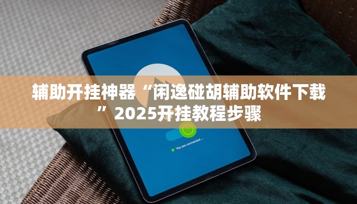 辅助开挂神器“闲逸碰胡辅助软件下载”2025开挂教程步骤 辅助开挂神器“闲逸碰胡辅助软件下载”2025开挂教程步骤