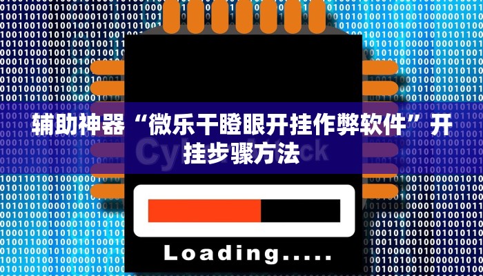 辅助神器“微乐干瞪眼开挂作弊软件”开挂步骤方法 辅助神器“微乐干瞪眼开挂作弊软件”开挂步骤方法