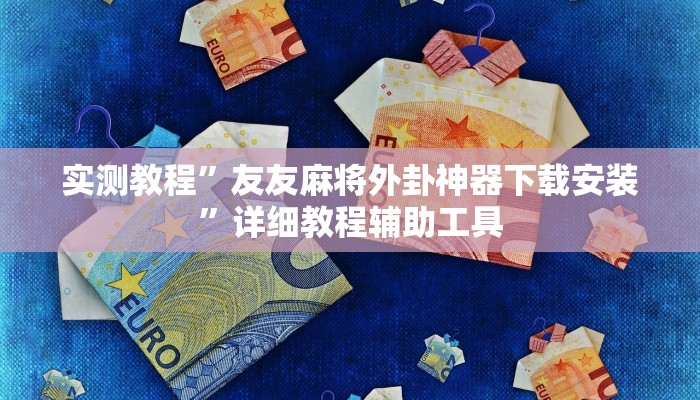 实测教程”友友麻将外卦神器下载安装”详细教程辅助工具 实测教程”友友麻将外卦神器下载安装”详细教程辅助工具
