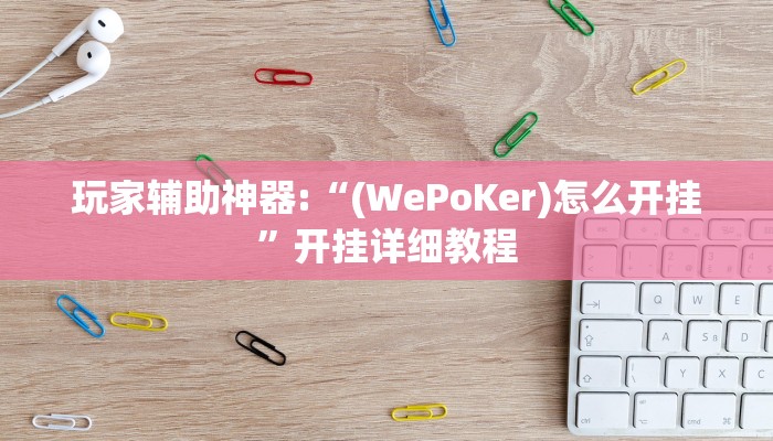 玩家辅助神器:“(WePoKer)怎么开挂”开挂详细教程