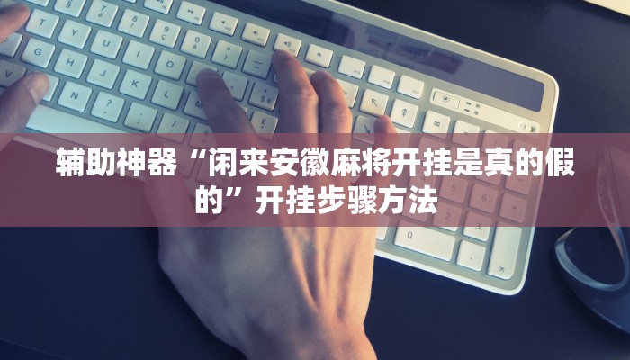 辅助神器“闲来安徽麻将开挂是真的假的”开挂步骤方法 辅助神器“闲来安徽麻将开挂是真的假的”开挂步骤方法