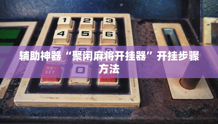 辅助神器“聚闲麻将开挂器”开挂步骤方法 辅助神器“聚闲麻将开挂器”开挂步骤方法