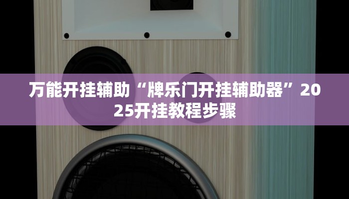 万能开挂辅助“牌乐门开挂辅助器”2025开挂教程步骤 万能开挂辅助“牌乐门开挂辅助器”2025开挂教程步骤