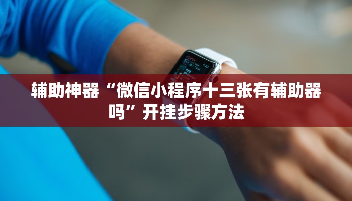 辅助神器“微信小程序十三张有辅助器吗”开挂步骤方法 辅助神器“微信小程序十三张有辅助器吗”开挂步骤方法