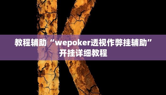 教程辅助“wepoker透视作弊挂辅助”开挂详细教程 教程辅助“wepoker透视作弊挂辅助”开挂详细教程