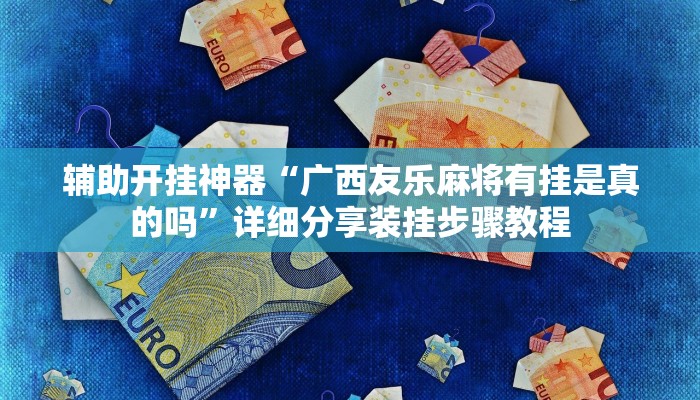 辅助开挂神器“广西友乐麻将有挂是真的吗”详细分享装挂步骤教程