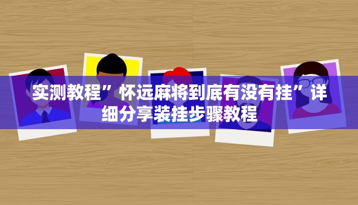 实测教程”怀远麻将到底有没有挂”详细分享装挂步骤教程