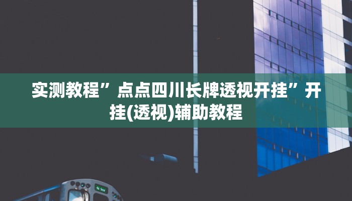 实测教程”点点四川长牌透视开挂”开挂(透视)辅助教程 实测教程”点点四川长牌透视开挂”开挂(透视)辅助教程