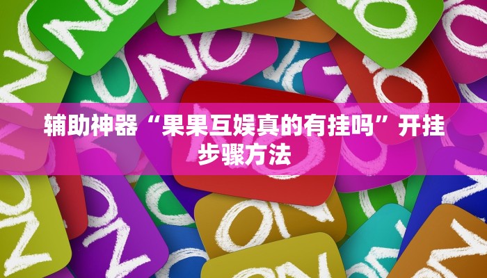 辅助神器“果果互娱真的有挂吗”开挂步骤方法