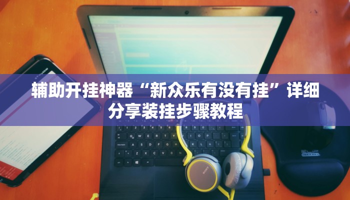 辅助开挂神器“新众乐有没有挂”详细分享装挂步骤教程 辅助开挂神器“新众乐有没有挂”详细分享装挂步骤教程