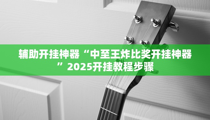 辅助开挂神器“中至王炸比奖开挂神器”2025开挂教程步骤 辅助开挂神器“中至王炸比奖开挂神器”2025开挂教程步骤