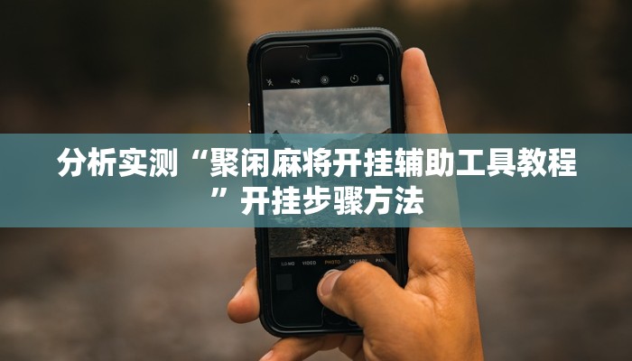 分析实测“聚闲麻将开挂辅助工具教程”开挂步骤方法