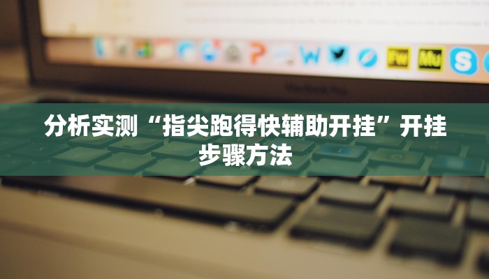 分析实测“指尖跑得快辅助开挂”开挂步骤方法