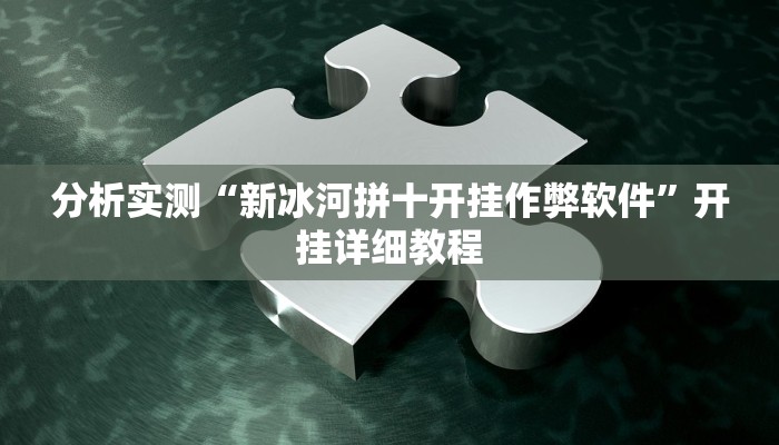 分析实测“新冰河拼十开挂作弊软件”开挂详细教程 分析实测“新冰河拼十开挂作弊软件”开挂详细教程