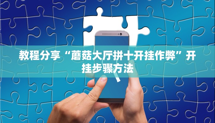 教程分享“蘑菇大厅拼十开挂作弊”开挂步骤方法