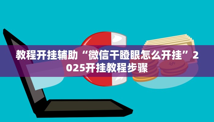 教程开挂辅助“微信干瞪眼怎么开挂”2025开挂教程步骤 教程开挂辅助“微信干瞪眼怎么开挂”2025开挂教程步骤