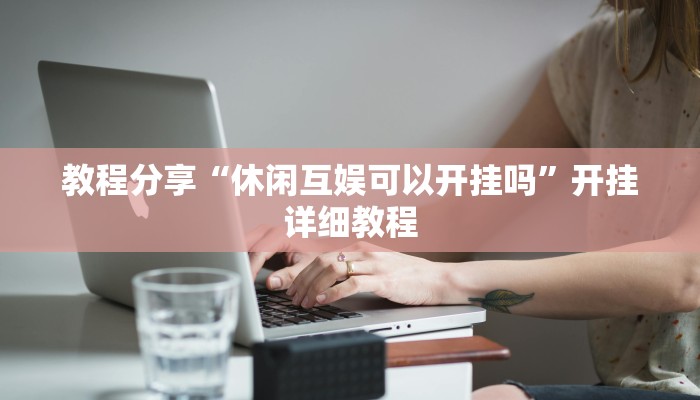 教程分享“休闲互娱可以开挂吗”开挂详细教程 教程分享“休闲互娱可以开挂吗”开挂详细教程