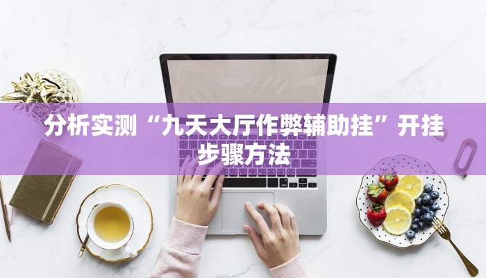 分析实测“九天大厅作弊辅助挂”开挂步骤方法 分析实测“九天大厅作弊辅助挂”开挂步骤方法
