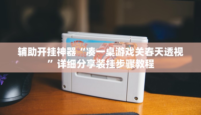 辅助开挂神器“凑一桌游戏关春天透视”详细分享装挂步骤教程 辅助开挂神器“凑一桌游戏关春天透视”详细分享装挂步骤教程