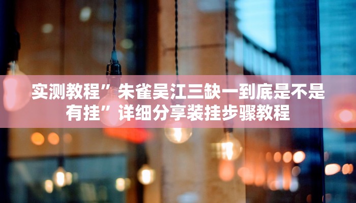 实测教程”朱雀吴江三缺一到底是不是有挂”详细分享装挂步骤教程 实测教程”朱雀吴江三缺一到底是不是有挂”详细分享装挂步骤教程