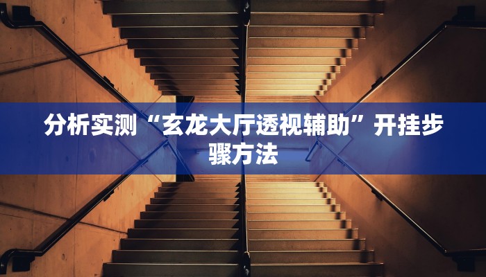分析实测“玄龙大厅透视辅助”开挂步骤方法 分析实测“玄龙大厅透视辅助”开挂步骤方法