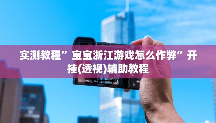 实测教程”宝宝浙江游戏怎么作弊”开挂(透视)辅助教程 实测教程”宝宝浙江游戏怎么作弊”开挂(透视)辅助教程