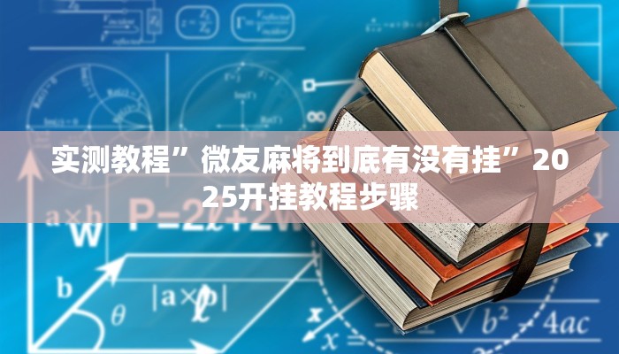 实测教程”微友麻将到底有没有挂”2025开挂教程步骤 实测教程”微友麻将到底有没有挂”2025开挂教程步骤