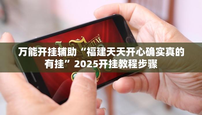 万能开挂辅助“福建天天开心确实真的有挂”2025开挂教程步骤 万能开挂辅助“福建天天开心确实真的有挂”2025开挂教程步骤