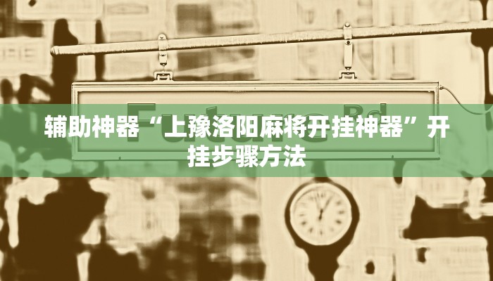 辅助神器“上豫洛阳麻将开挂神器”开挂步骤方法 辅助神器“上豫洛阳麻将开挂神器”开挂步骤方法