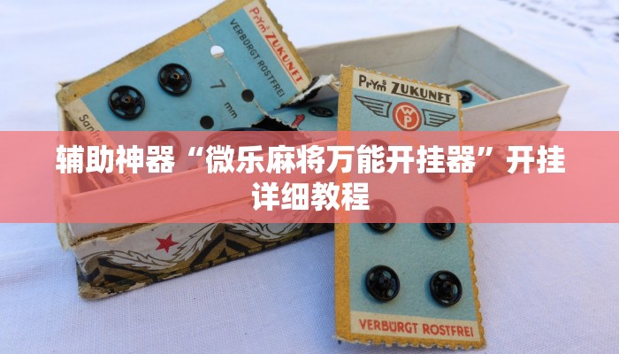 辅助神器“微乐麻将万能开挂器”开挂详细教程 辅助神器“微乐麻将万能开挂器”开挂详细教程