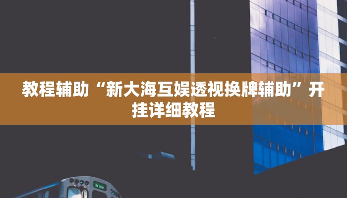 教程辅助“新大海互娱透视换牌辅助”开挂详细教程