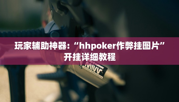 玩家辅助神器:“hhpoker作弊挂图片”开挂详细教程 玩家辅助神器:“hhpoker作弊挂图片”开挂详细教程
