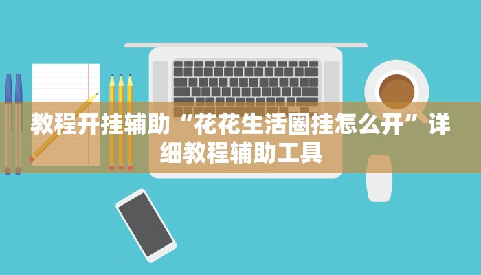 教程开挂辅助“花花生活圈挂怎么开”详细教程辅助工具