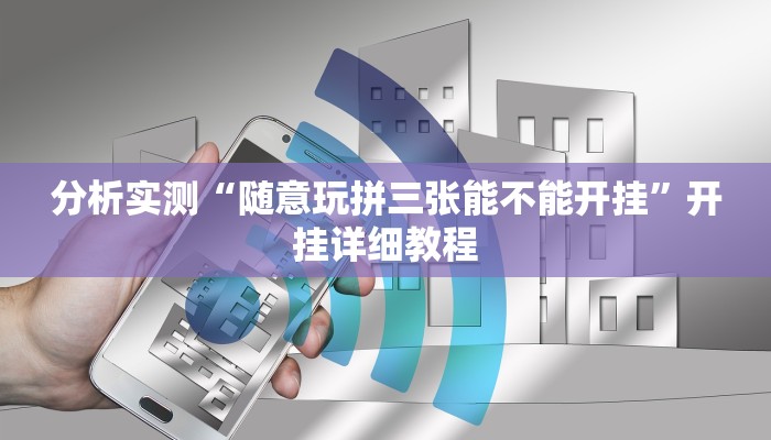 分析实测“随意玩拼三张能不能开挂”开挂详细教程 分析实测“随意玩拼三张能不能开挂”开挂详细教程